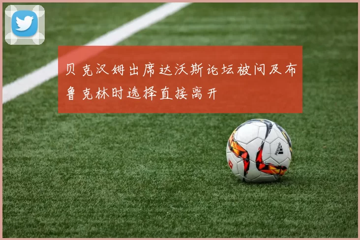 贝克汉姆出席达沃斯论坛被问及布鲁克林时选择直接离开