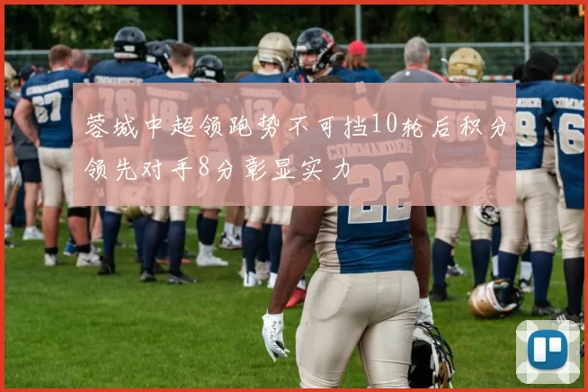蓉城中超领跑势不可挡10轮后积分领先对手8分彰显实力