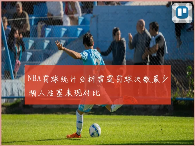 NBA罚球统计分析雷霆罚球次数最少湖人活塞表现对比