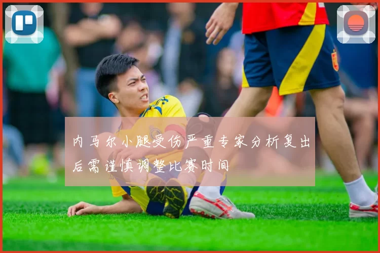 内马尔小腿受伤严重专家分析复出后需谨慎调整比赛时间