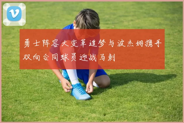 勇士阵容大变革追梦与波杰姆携手双向合同球员迎战马刺